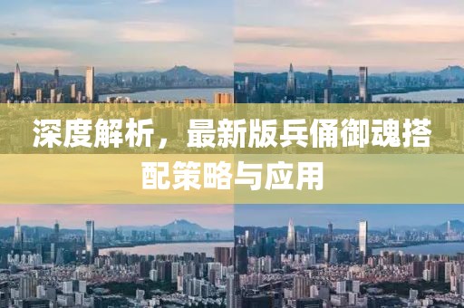 深度解析，最新版兵俑御魂搭配策略与应用