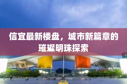 信宜最新楼盘，城市新篇章的璀璨明珠探索