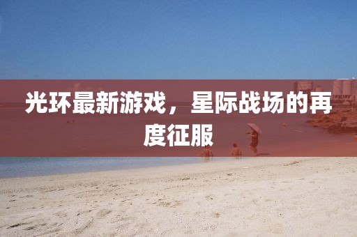 光环最新游戏，星际战场的再度征服