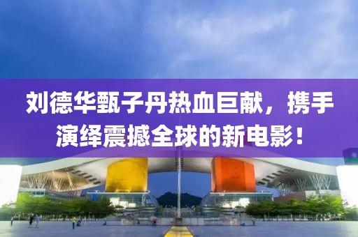 刘德华甄子丹热血巨献，携手演绎震撼全球的新电影！