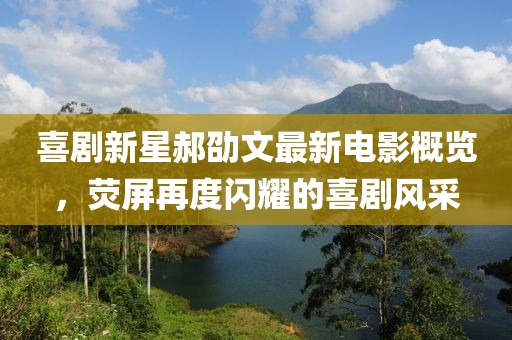 喜剧新星郝劭文最新电影概览，荧屏再度闪耀的喜剧风采