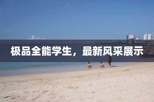 极品全能学生，最新风采展示