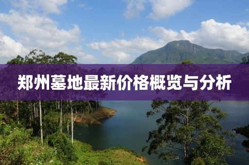 郑州墓地最新价格概览与分析