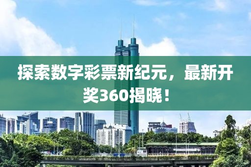 探索数字彩票新纪元，最新开奖360揭晓！
