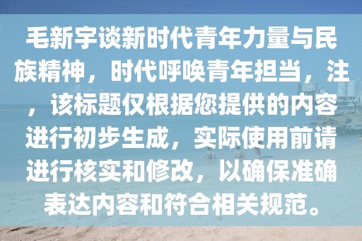 毛新宇谈新时代青年力量与民族精神，时代呼唤青年担当，注，该标题仅根据您提供的内容进行初步生成，实际使用前请进行核实和修改，以确保准确表达内容和符合相关规范。