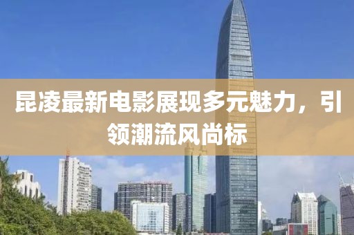 昆凌最新电影展现多元魅力，引领潮流风尚标