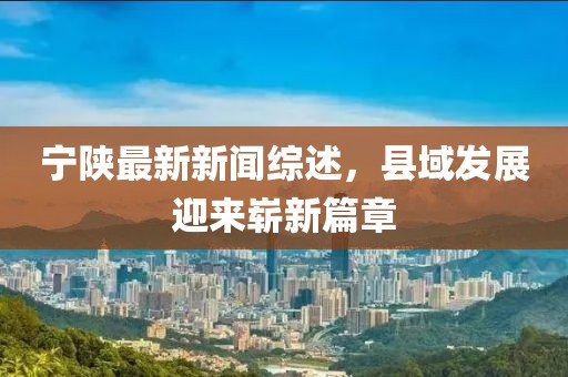 宁陕最新新闻综述，县域发展迎来崭新篇章
