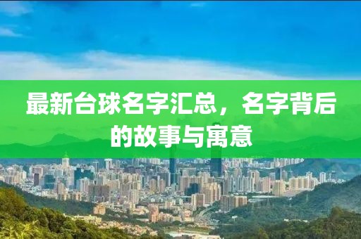 最新台球名字汇总，名字背后的故事与寓意