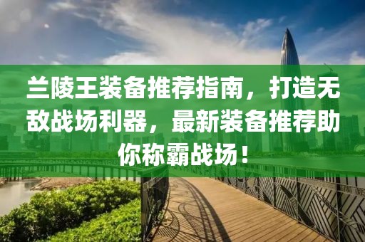兰陵王装备推荐指南，打造无敌战场利器，最新装备推荐助你称霸战场！
