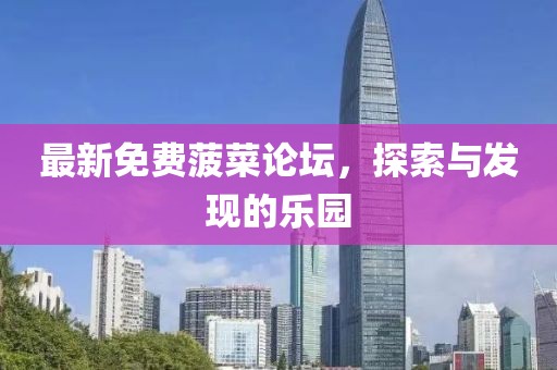 最新免费菠菜论坛，探索与发现的乐园