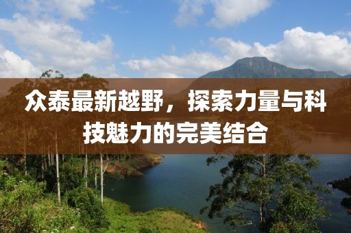 众泰最新越野，探索力量与科技魅力的完美结合
