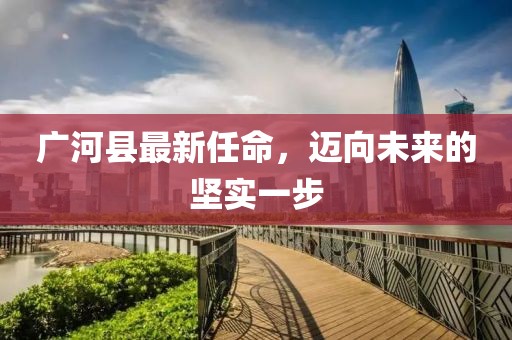 广河县最新任命，迈向未来的坚实一步