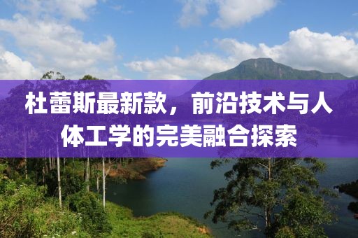 杜蕾斯最新款，前沿技术与人体工学的完美融合探索