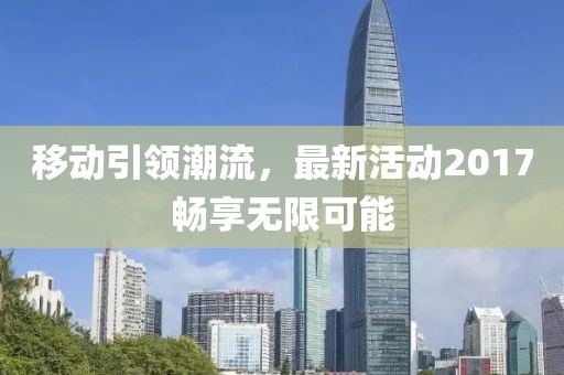 移动引领潮流，最新活动2017畅享无限可能