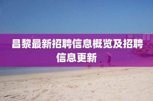 昌黎最新招聘信息概览及招聘信息更新