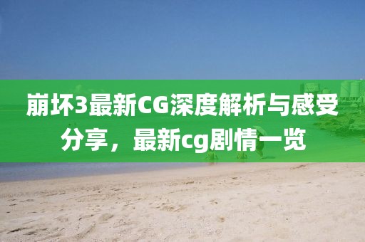 崩坏3最新CG深度解析与感受分享，最新cg剧情一览
