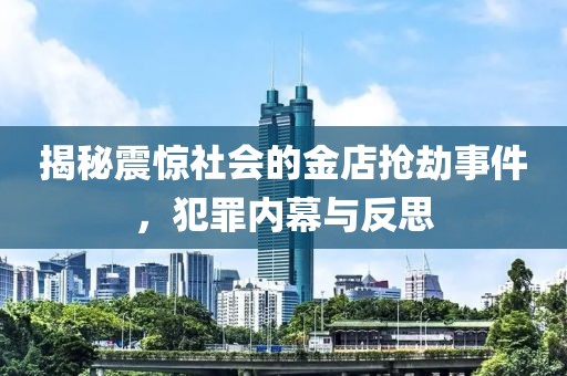 揭秘震惊社会的金店抢劫事件，犯罪内幕与反思