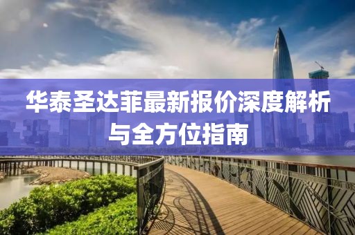 华泰圣达菲最新报价深度解析与全方位指南