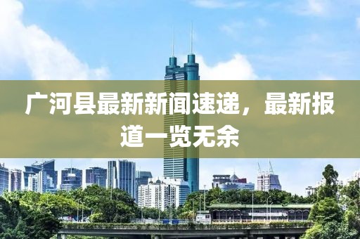 广河县最新新闻速递，最新报道一览无余