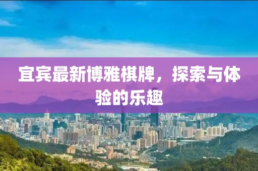 宜宾最新博雅棋牌，探索与体验的乐趣