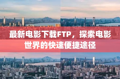 最新电影下载FTP，探索电影世界的快速便捷途径