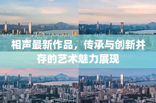 相声最新作品，传承与创新并存的艺术魅力展现