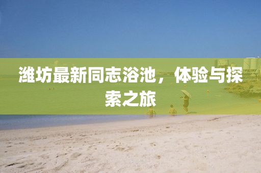 潍坊最新同志浴池，体验与探索之旅