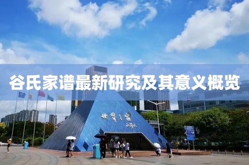 谷氏家谱最新研究及其意义概览