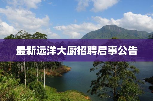 最新远洋大厨招聘启事公告
