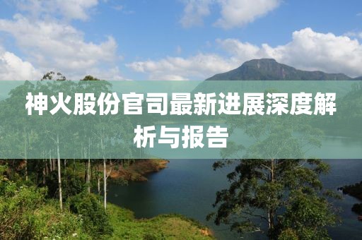 神火股份官司最新进展深度解析与报告