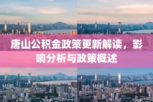 唐山公积金政策更新解读，影响分析与政策概述