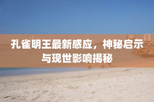 孔雀明王最新感应，神秘启示与现世影响揭秘