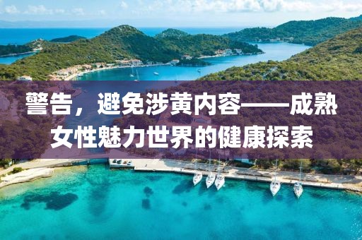 警告，避免涉黄内容——成熟女性魅力世界的健康探索