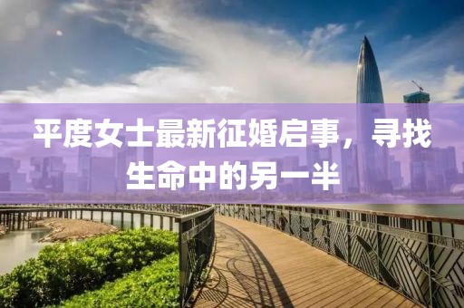 平度女士最新征婚启事，寻找生命中的另一半