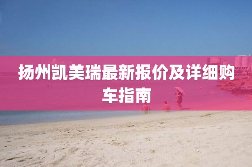 扬州凯美瑞最新报价及详细购车指南