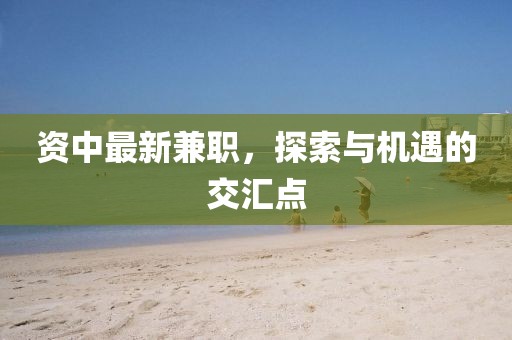 资中最新兼职，探索与机遇的交汇点