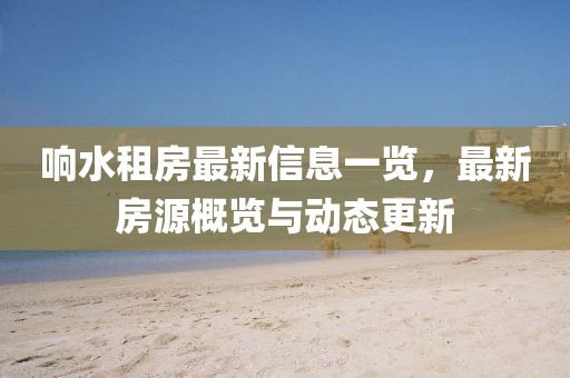 响水租房最新信息一览，最新房源概览与动态更新