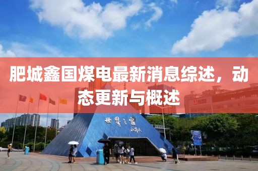 肥城鑫国煤电最新消息综述，动态更新与概述