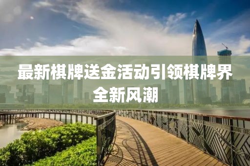 最新棋牌送金活动引领棋牌界全新风潮