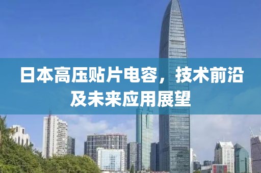 日本高压贴片电容，技术前沿及未来应用展望