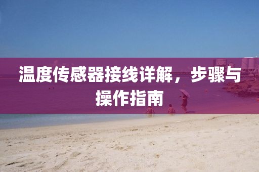 温度传感器接线详解，步骤与操作指南