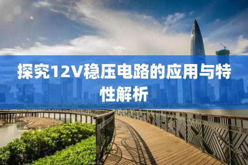 探究12V稳压电路的应用与特性解析