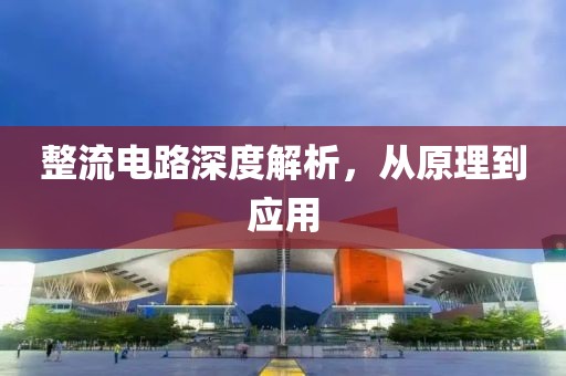 整流电路深度解析，从原理到应用