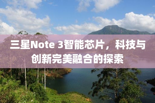 三星Note 3智能芯片，科技与创新完美融合的探索
