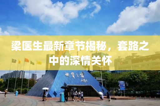 梁医生最新章节揭秘，套路之中的深情关怀