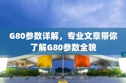 G80参数详解，专业文章带你了解G80参数全貌