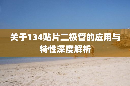 关于134贴片二极管的应用与特性深度解析