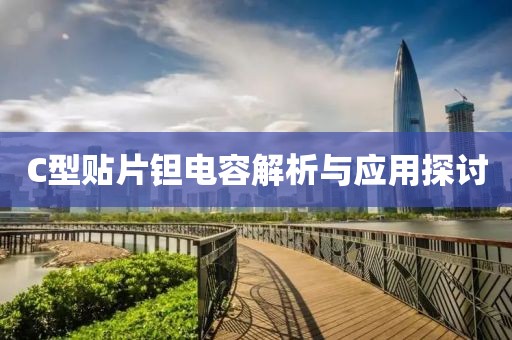 C型贴片钽电容解析与应用探讨