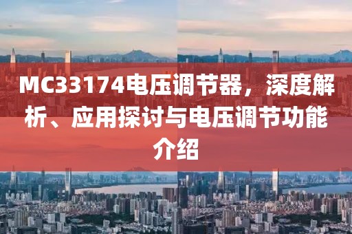 MC33174电压调节器，深度解析、应用探讨与电压调节功能介绍