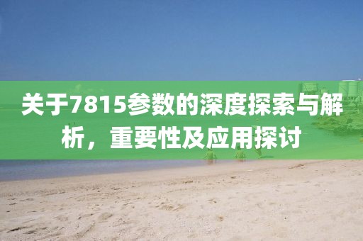 关于7815参数的深度探索与解析，重要性及应用探讨